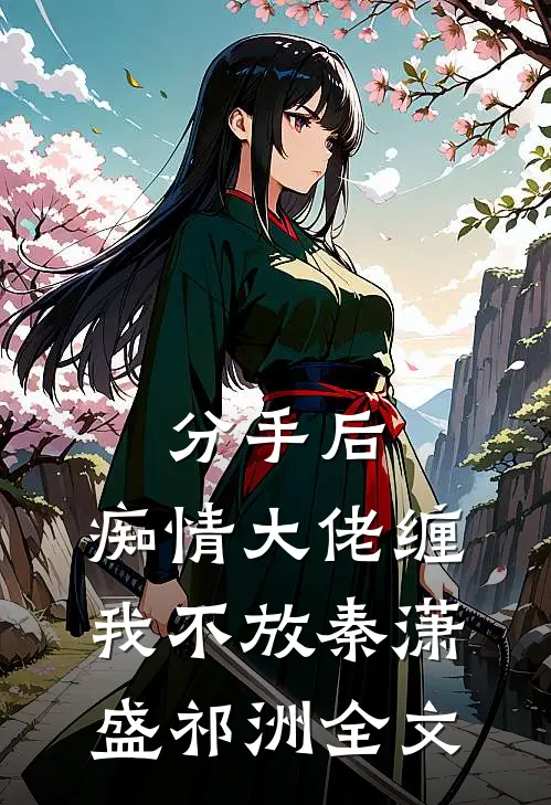 分手后，痴情大佬缠我不放秦潇盛祁洲全文