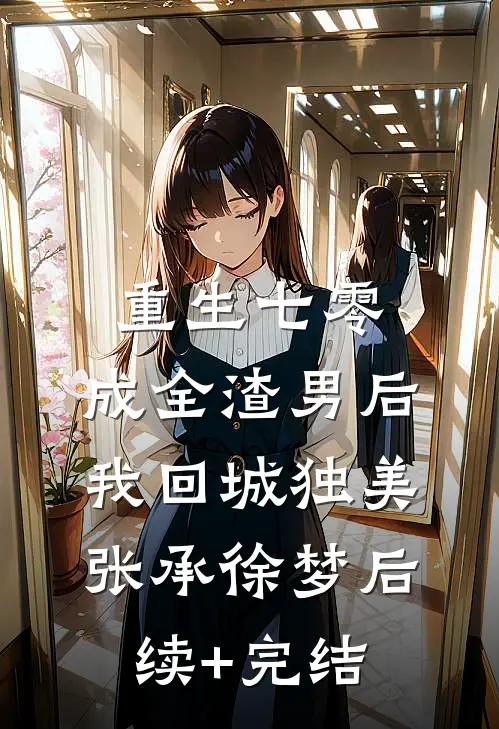 重生七零，成全渣男后我回城独美张承徐梦后续+完结
