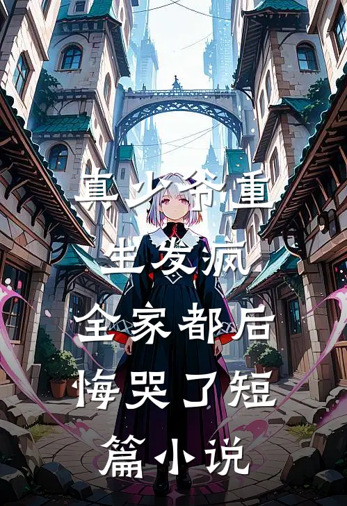 真少爷重生发疯，全家都后悔哭了短篇小说