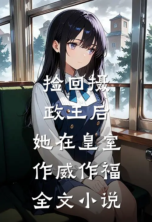 捡回摄政王后，她在皇室作威作福全文小说