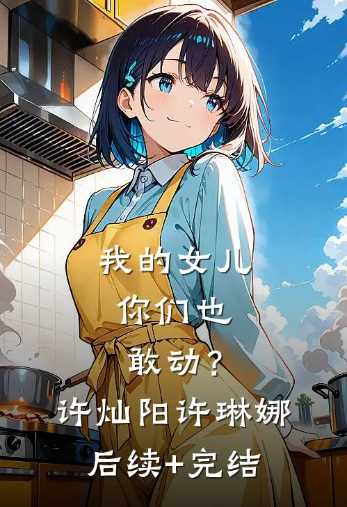 我的女儿，你们也敢动？许灿阳许琳娜后续+完结