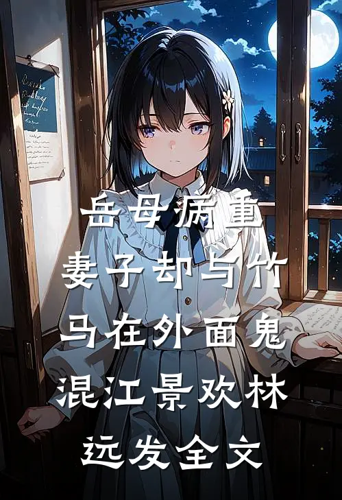 岳母病重，妻子却与竹马在外面鬼混江景欢林远发全文