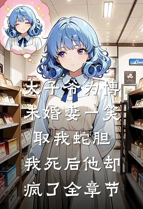太子爷为博未婚妻一笑取我蛇胆，我死后他却疯了全章节