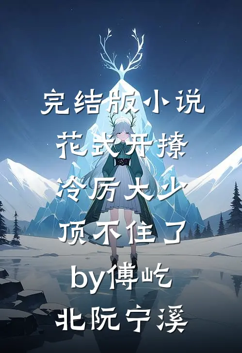 完结版小说花式开撩，冷厉大少顶不住了by傅屹北阮宁溪