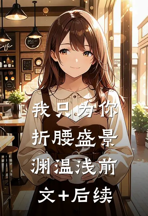 我只为你折腰盛景渊温浅前文+后续