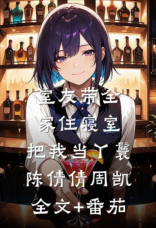 室友带全家住寝室，把我当丫鬟陈倩倩周凯全文+番茄