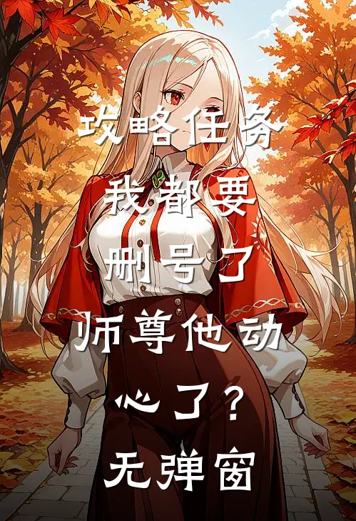 攻略任务：我都要删号了，师尊他动心了？无弹窗