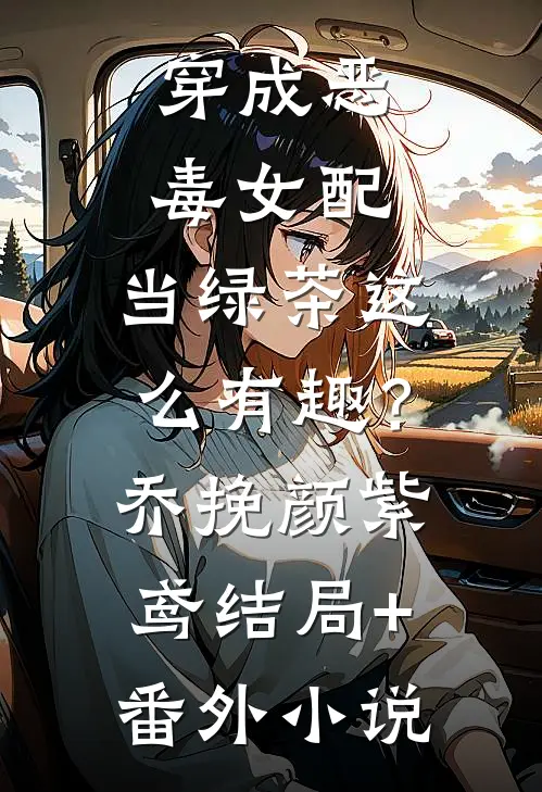 穿成恶毒女配，当绿茶这么有趣？乔挽颜紫鸢结局+番外小说
