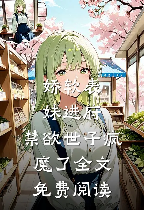 娇软表妹进府：禁欲世子疯魔了全文免费阅读
