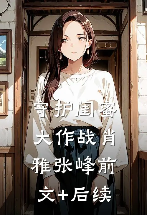 《守护闺蜜大作战》肖雅张峰前文+后续