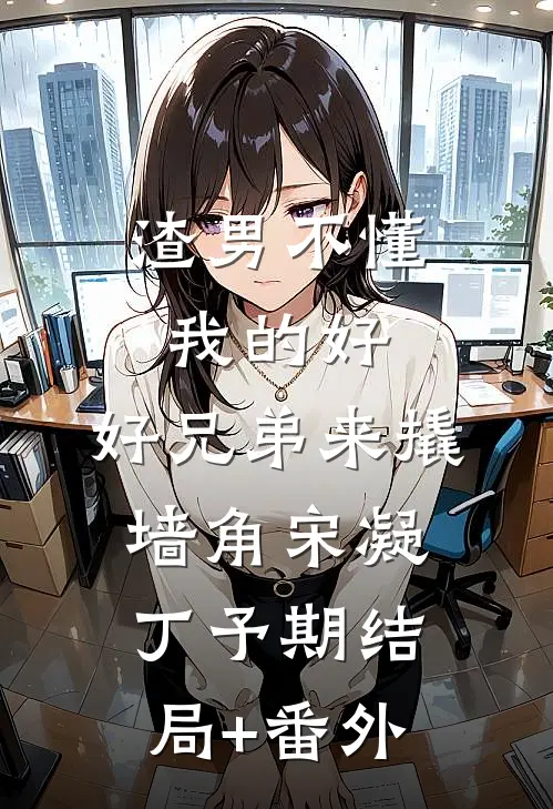 渣男不懂我的好，好兄弟来撬墙角宋凝丁予期结局+番外