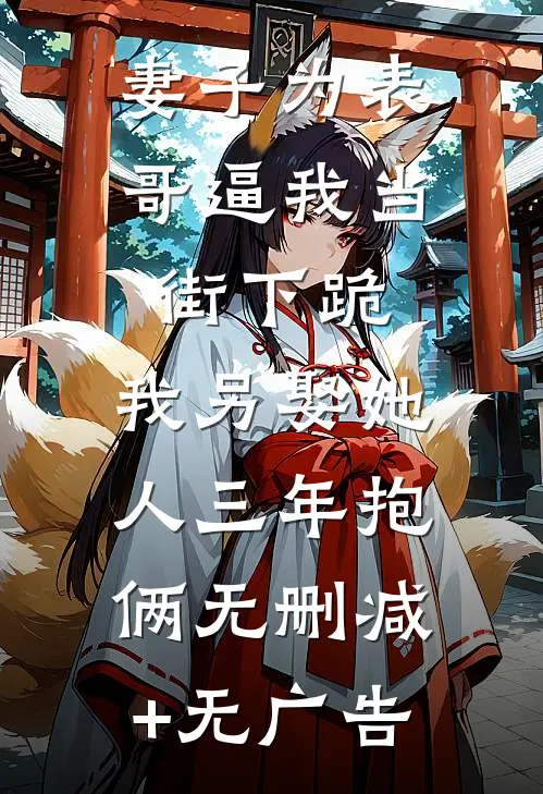 妻子为表哥逼我当街下跪，我另娶她人三年抱俩无删减+无广告