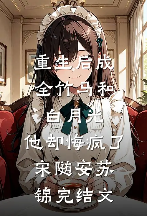重生后成全竹马和白月光，他却悔疯了宋随安苏锦完结文
