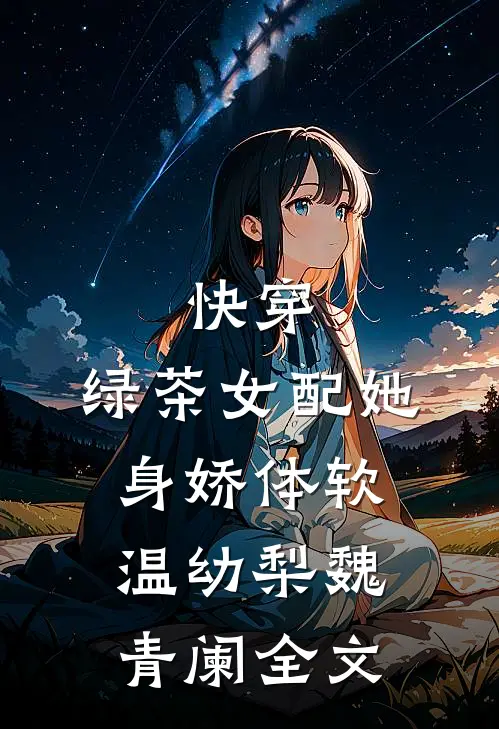 快穿：绿茶女配她身娇体软温幼梨魏青阑全文