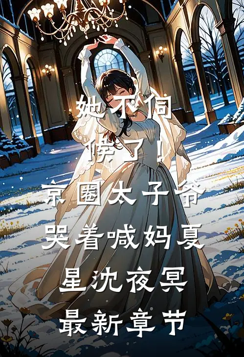 她不伺候了！京圈太子爷哭着喊妈夏星沈夜冥最新章节