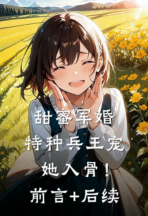 甜蜜军婚：特种兵王宠她入骨！前言+后续