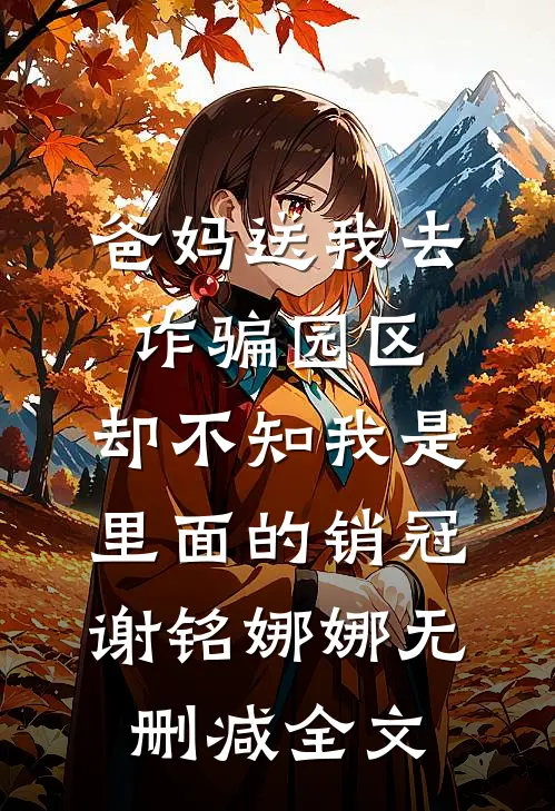 爸妈送我去诈骗园区，却不知我是里面的销冠谢铭娜娜无删减全文