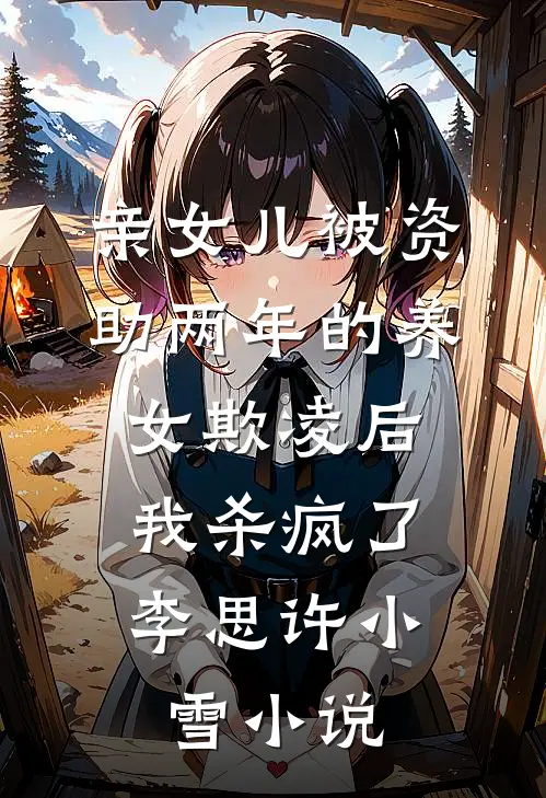 亲女儿被资助两年的养女欺凌后，我杀疯了李思许小雪小说