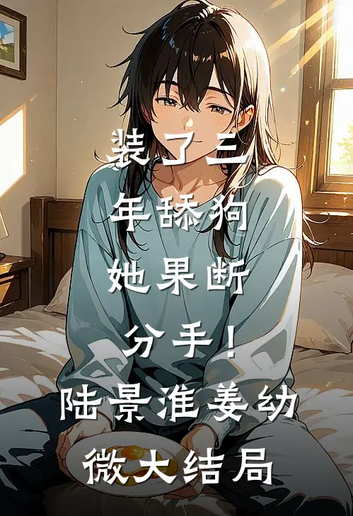 装了三年舔狗，她果断分手！陆景淮姜幼微大结局