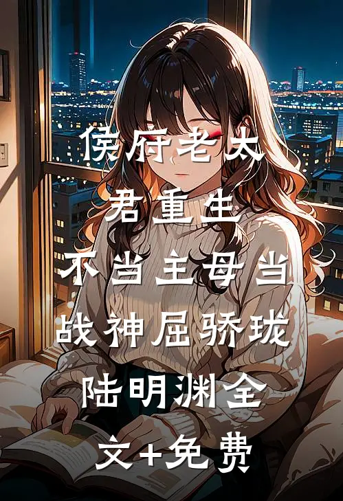 侯府老太君重生，不当主母当战神屈骄珑陆明渊全文+免费