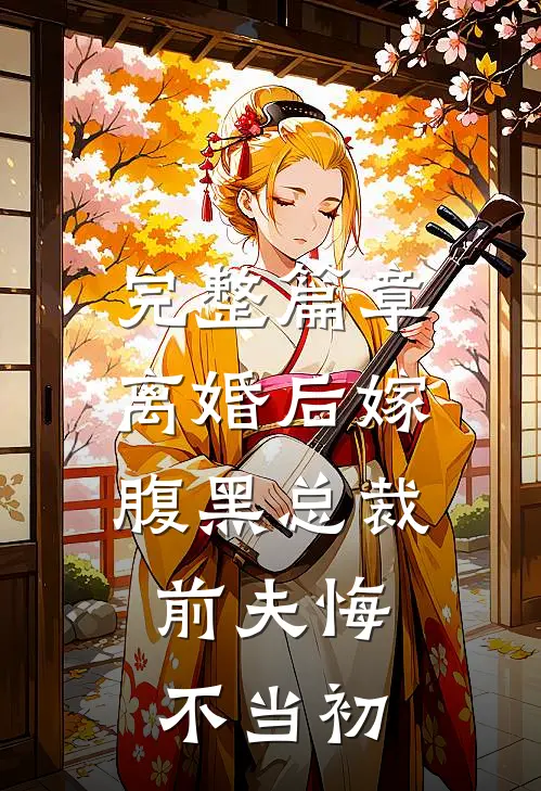完整篇章离婚后嫁腹黑总裁，前夫悔不当初