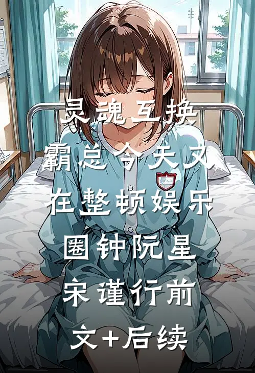 灵魂互换：霸总今天又在整顿娱乐圈钟阮星宋谨行前文+后续