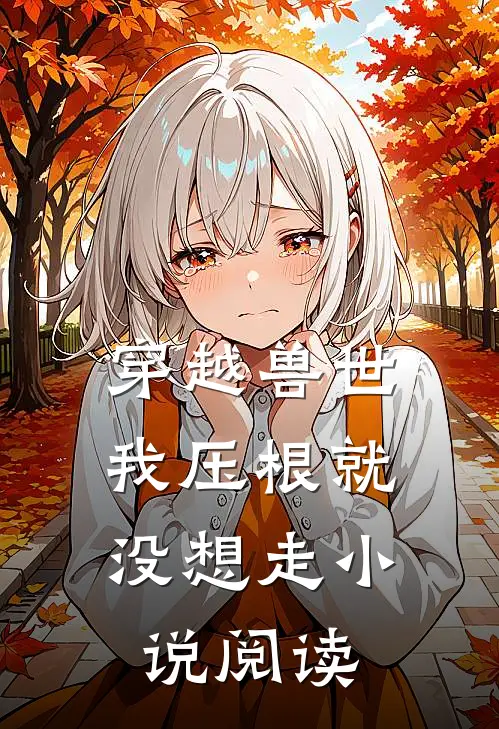 穿越兽世,我压根就没想走小说阅读