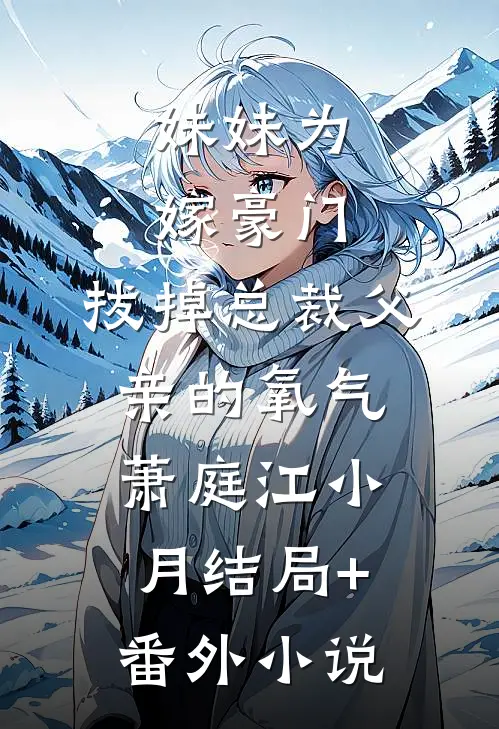 妹妹为嫁豪门，拔掉总裁父亲的氧气萧庭江小月结局+番外小说