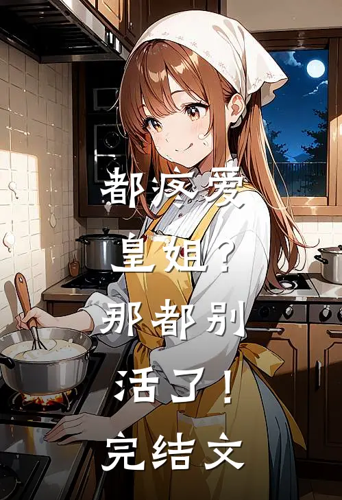 都疼爱“皇姐”？那都别活了！完结文