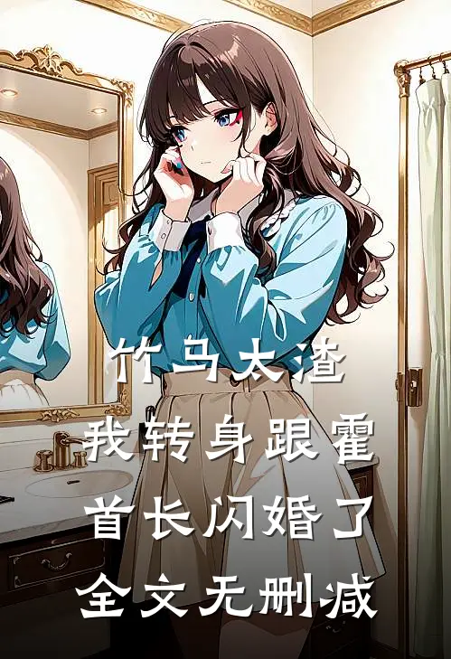 竹马太渣，我转身跟霍首长闪婚了全文无删减