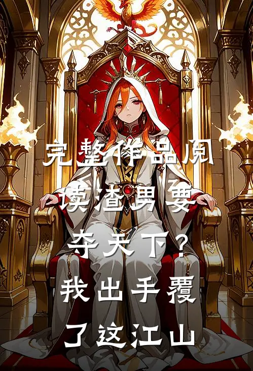 完整作品阅读渣男要夺天下？我出手覆了这江山