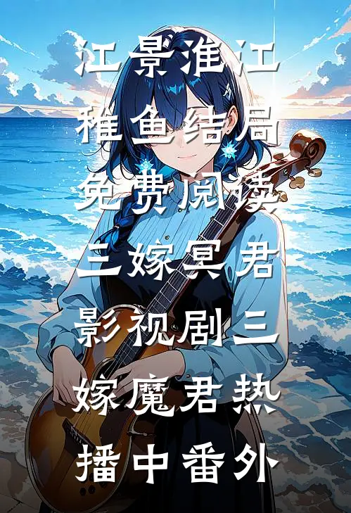 江景淮江稚鱼结局免费阅读三嫁冥君：影视剧《三嫁魔君》热播中番外