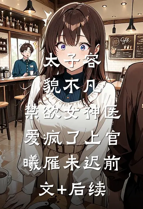 太子容貌不凡，禁欲女神医爱疯了上官曦雁未迟前文+后续