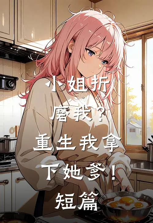 小姐折磨我?重生我拿下她爹!短篇