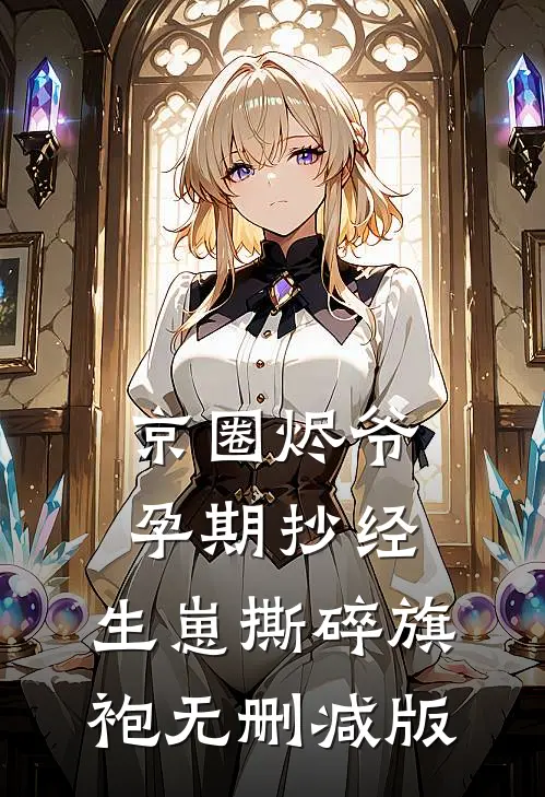 京圈烬爷孕期抄经，生崽撕碎旗袍无删减版