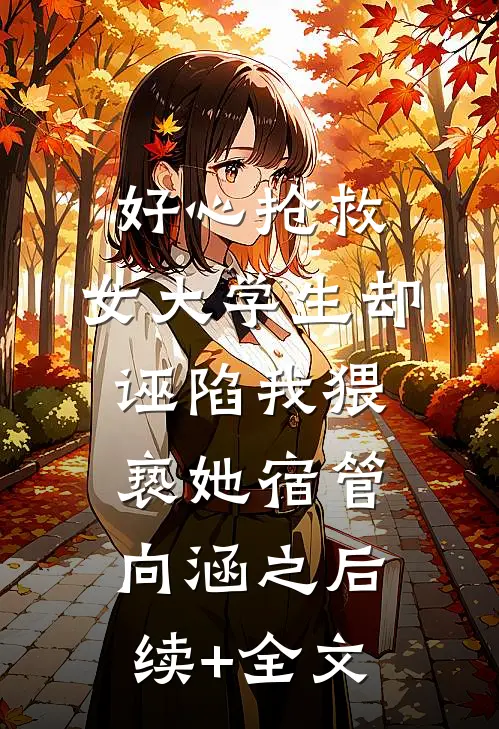 好心抢救，女大学生却诬陷我猥亵她宿管向涵之后续+全文