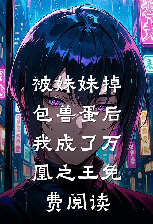被妹妹掉包兽蛋后，我成了万凰之王免费阅读