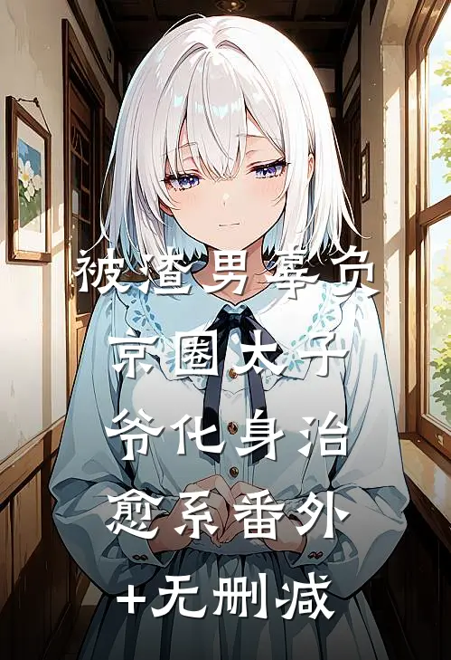 被渣男辜负，京圈太子爷化身治愈系番外+无删减