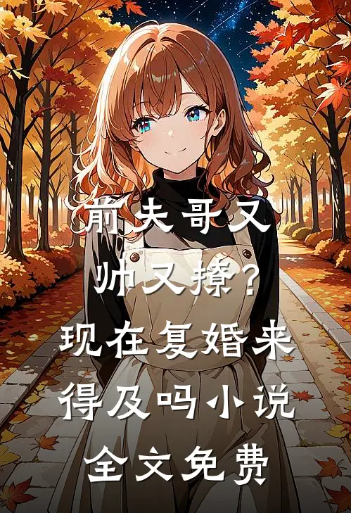 前夫哥又帅又撩？现在复婚来得及吗小说全文免费