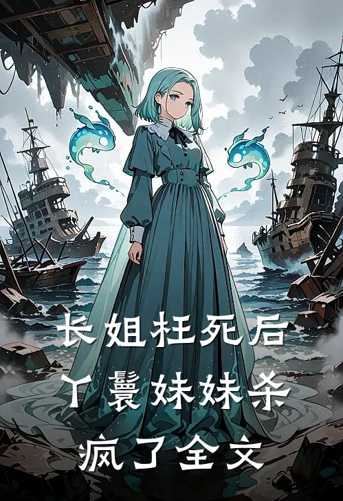 长姐枉死后，丫鬟妹妹杀疯了全文