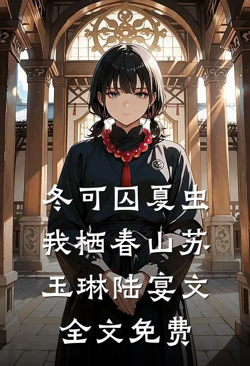 冬可囚夏虫，我栖春山苏玉琳陆宴文全文免费