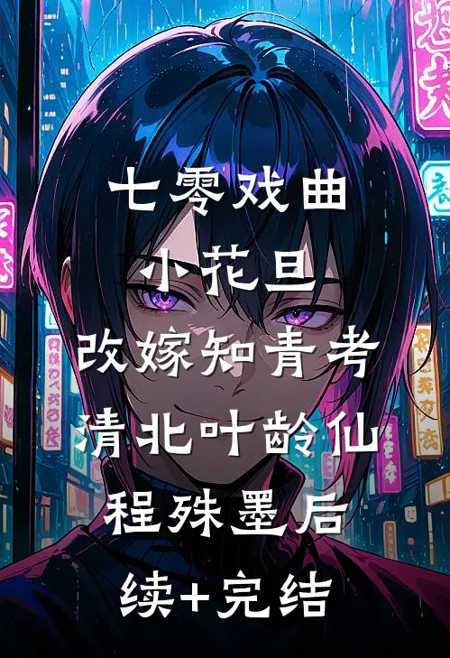 七零戏曲小花旦，改嫁知青考清北叶龄仙程殊墨后续+完结