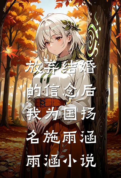 放弃结婚的信念后，我为国扬名施雨涵雨涵小说