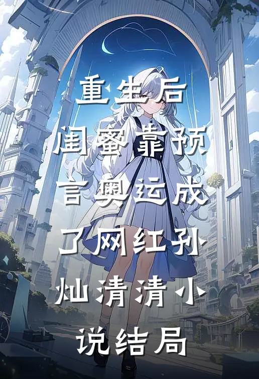 重生后，闺蜜靠预言奥运成了网红孙灿清清小说结局