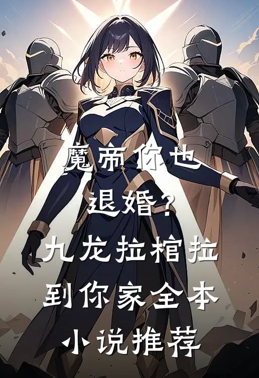魔帝你也退婚？九龙拉棺拉到你家全本小说推荐