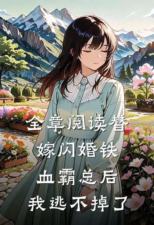全章阅读替嫁闪婚铁血霸总后，我逃不掉了
