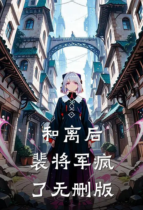 和离后，裴将军疯了无删版