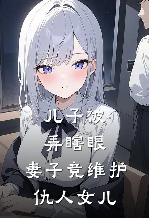 儿子被弄瞎眼，妻子竟维护仇人女儿