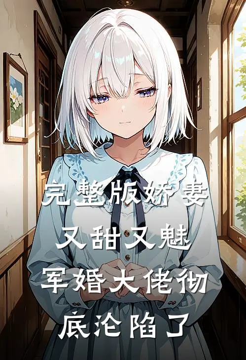 完整版娇妻又甜又魅，军婚大佬彻底沦陷了