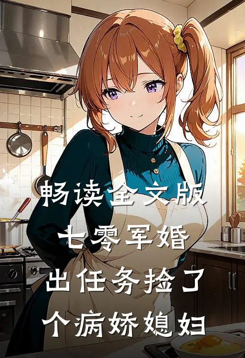 畅读全文版七零军婚，出任务捡了个病娇媳妇